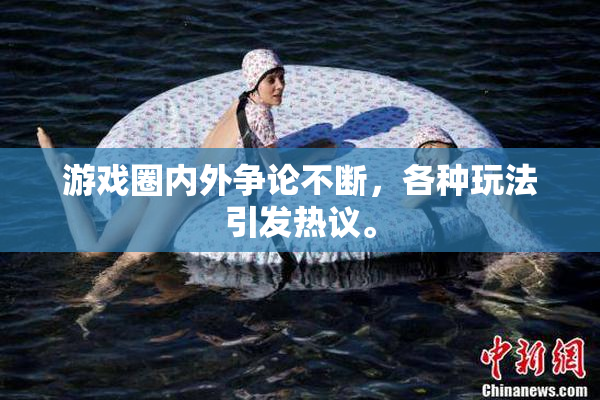 游戏圈内外争论不断，各种玩法引发热议。