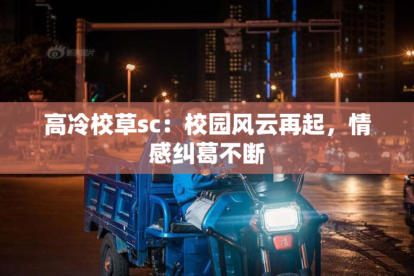 高冷校草sc：校园风云再起，情感纠葛不断