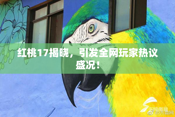 红桃17揭晓，引发全网玩家热议盛况！