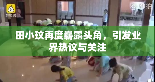 田小玟再度崭露头角，引发业界热议与关注