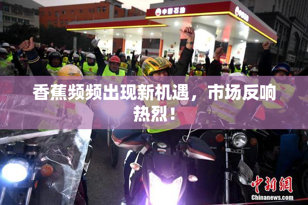 香蕉频频出现新机遇，市场反响热烈！