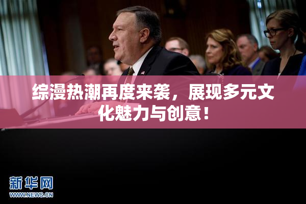 综漫热潮再度来袭，展现多元文化魅力与创意！