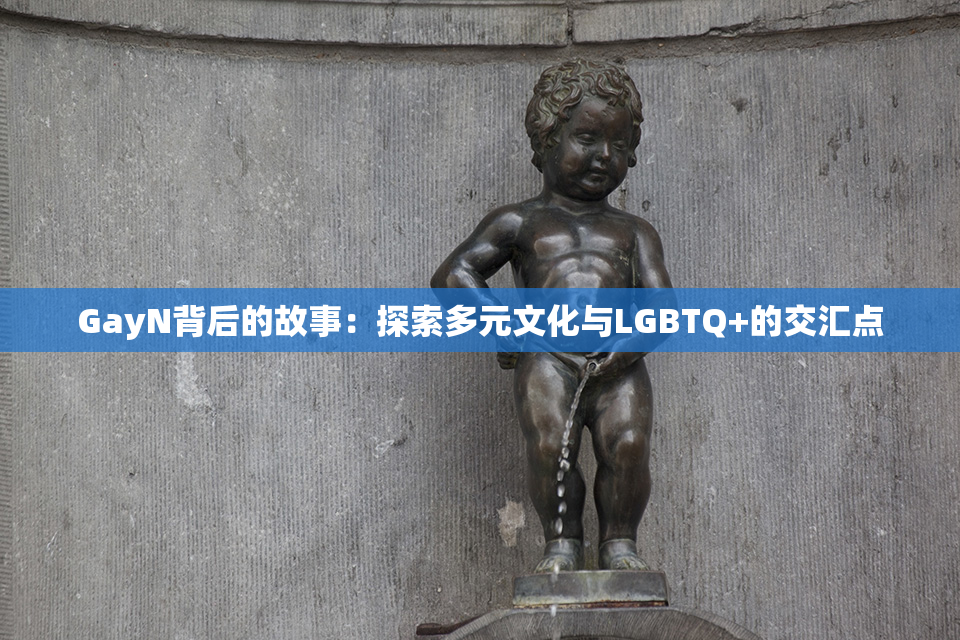 GayN背后的故事：探索多元文化与LGBTQ+的交汇点