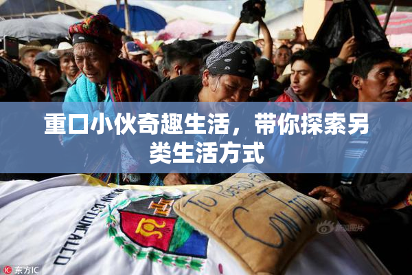 重口小伙奇趣生活，带你探索另类生活方式