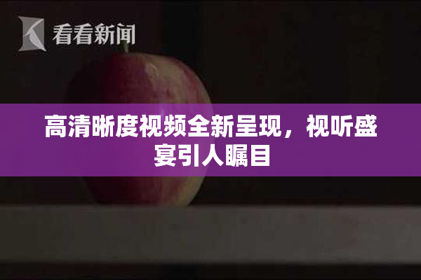 高清晰度视频全新呈现，视听盛宴引人瞩目