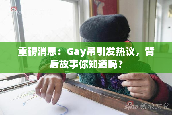 重磅消息：Gay吊引发热议，背后故事你知道吗？