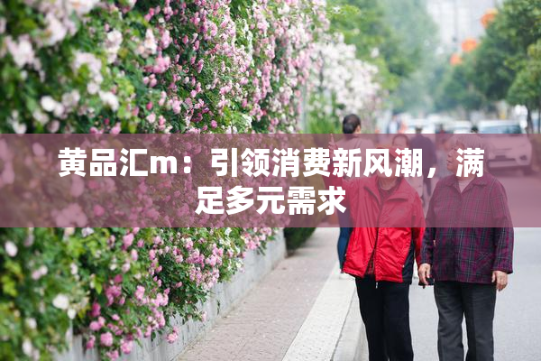 黄品汇m：引领消费新风潮，满足多元需求