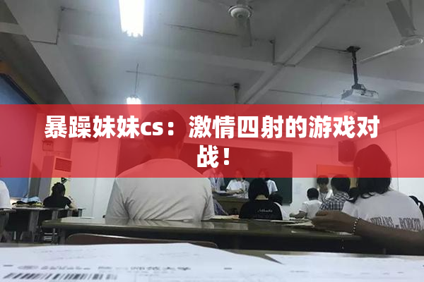 暴躁妹妹cs：激情四射的游戏对战！