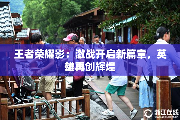 王者荣耀影：激战开启新篇章，英雄再创辉煌