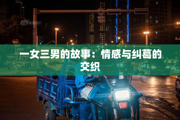 一女三男的故事：情感与纠葛的交织
