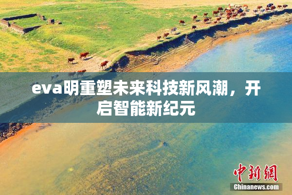 eva明重塑未来科技新风潮，开启智能新纪元