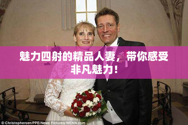 魅力四射的精品人妻，带你感受非凡魅力！