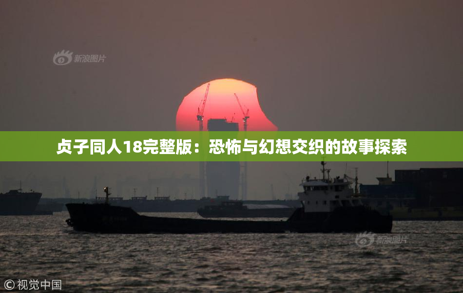 贞子同人18完整版：恐怖与幻想交织的故事探索