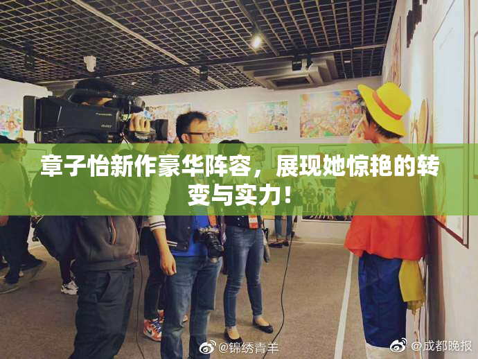 章子怡新作豪华阵容，展现她惊艳的转变与实力！