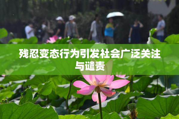 残忍变态行为引发社会广泛关注与谴责