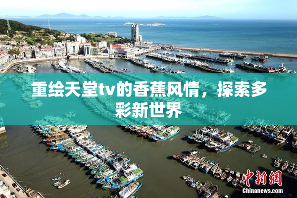 重绘天堂tv的香蕉风情，探索多彩新世界