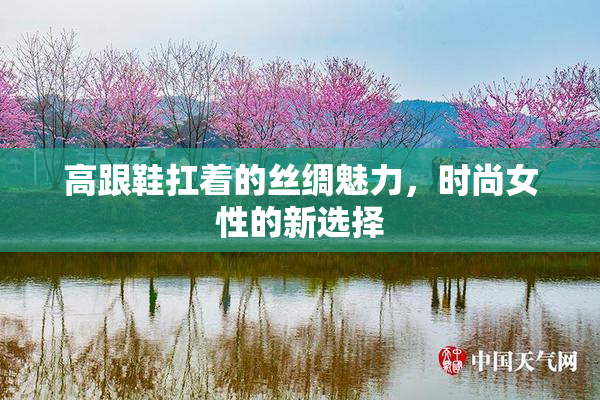 高跟鞋扛着的丝绸魅力，时尚女性的新选择