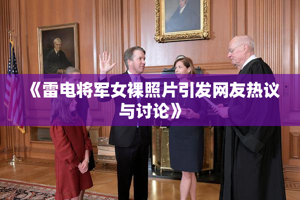 《雷电将军女裸照片引发网友热议与讨论》
