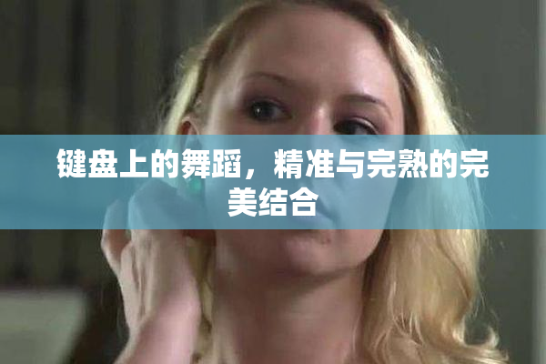键盘上的舞蹈，精准与完熟的完美结合