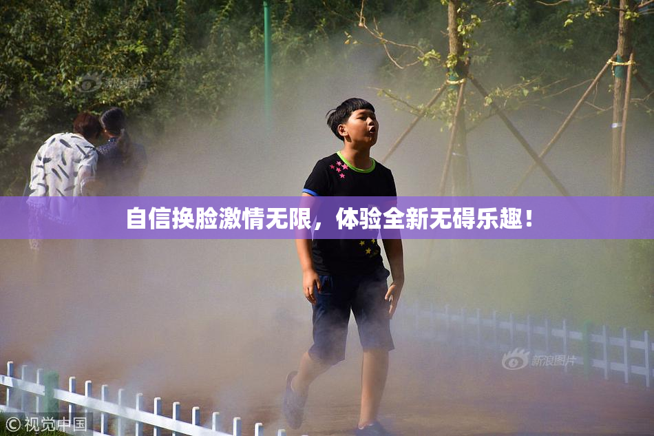 自信换脸激情无限，体验全新无碍乐趣！