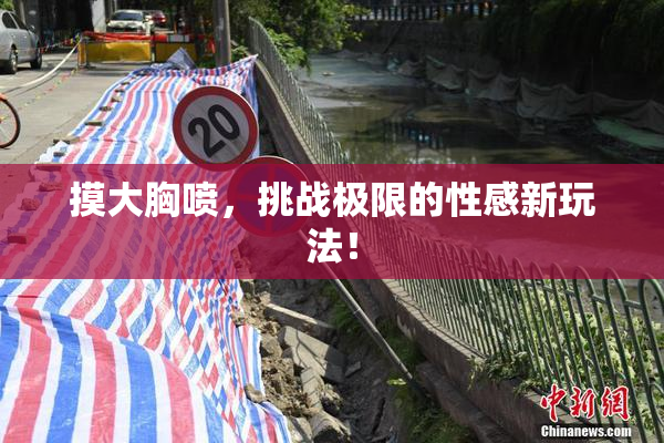摸大胸喷，挑战极限的性感新玩法！