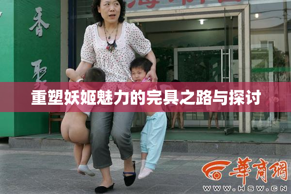 重塑妖姬魅力的完具之路与探讨
