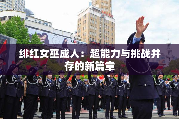 绯红女巫成人：超能力与挑战并存的新篇章