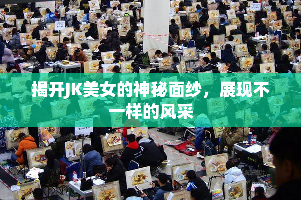 揭开JK美女的神秘面纱，展现不一样的风采