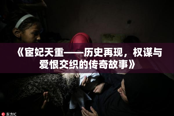 《宦妃天重——历史再现，权谋与爱恨交织的传奇故事》