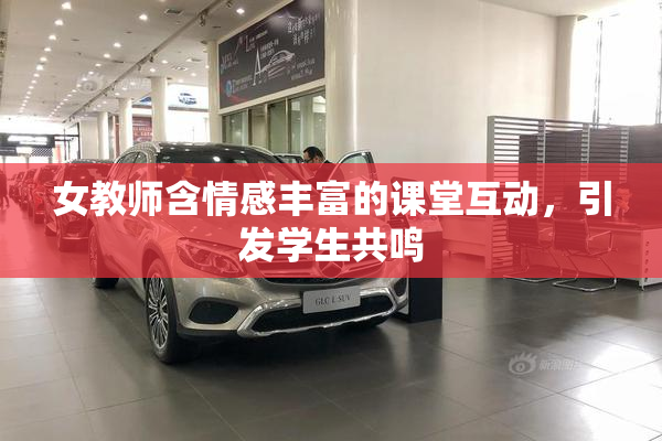 女教师含情感丰富的课堂互动，引发学生共鸣