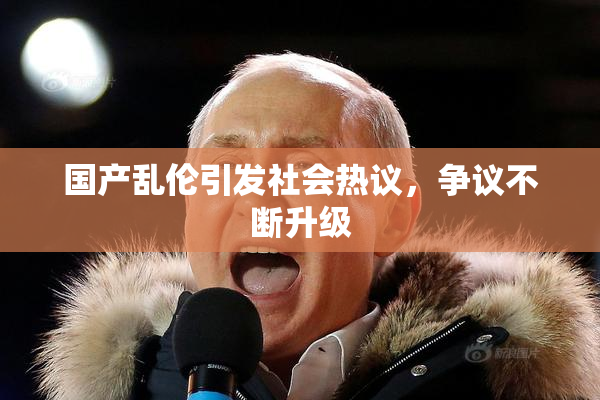 国产乱伦引发社会热议，争议不断升级