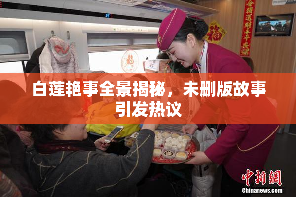 白莲艳事全景揭秘，未删版故事引发热议