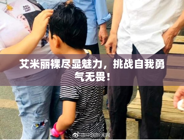 艾米丽裸尽显魅力，挑战自我勇气无畏！