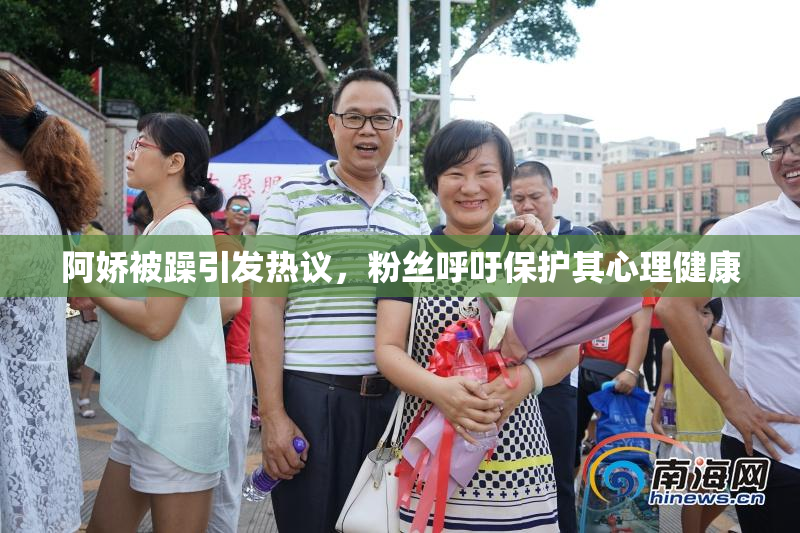 阿娇被躁引发热议，粉丝呼吁保护其心理健康