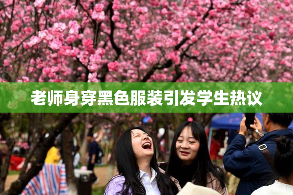 老师身穿黑色服装引发学生热议