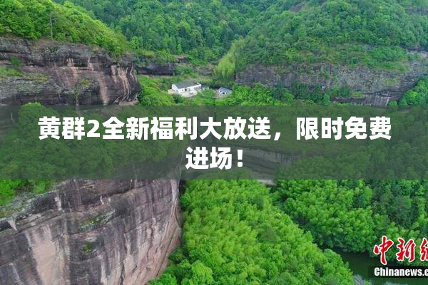 黄群2全新福利大放送，限时免费进场！