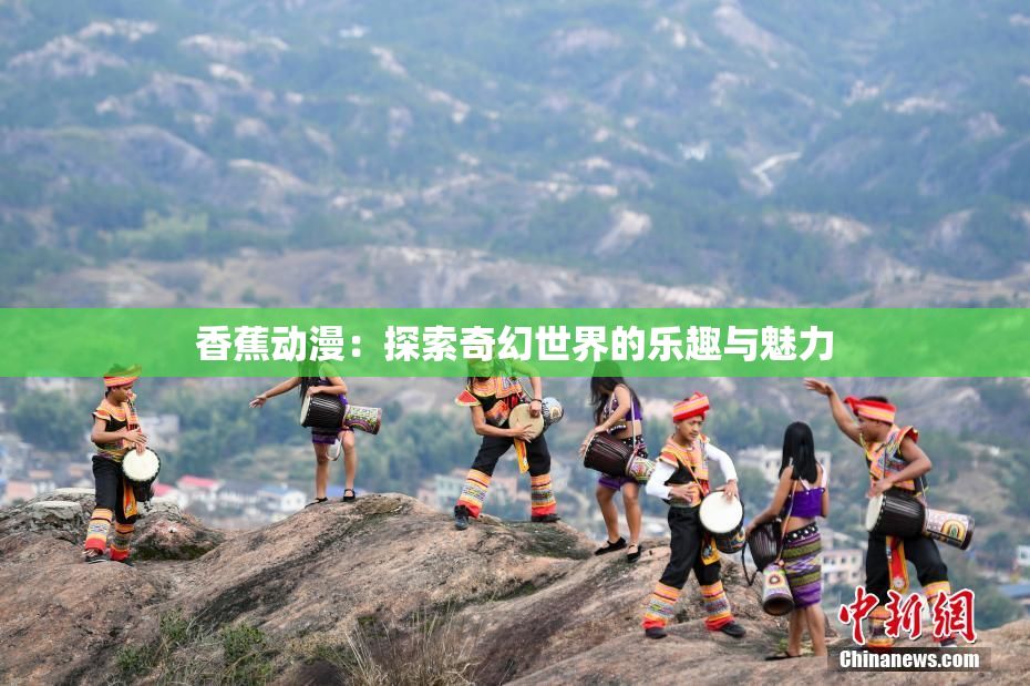 香蕉动漫：探索奇幻世界的乐趣与魅力