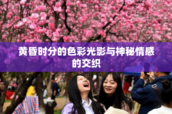 黄昏时分的色彩光影与神秘情感的交织