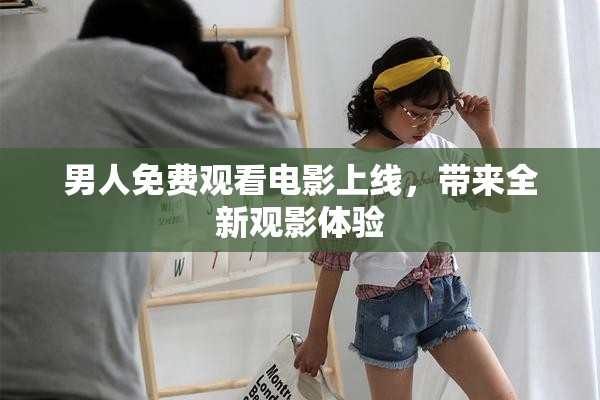 男人免费观看电影上线，带来全新观影体验