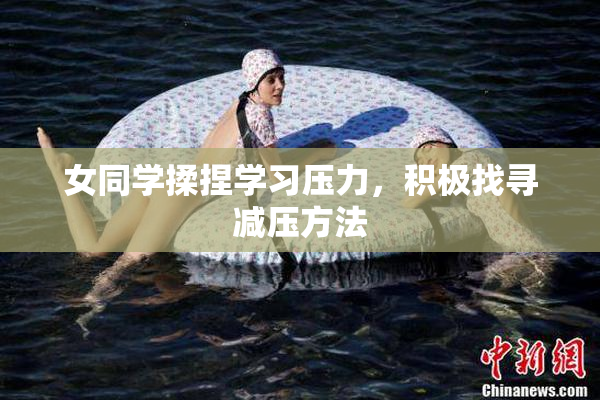 女同学揉捏学习压力，积极找寻减压方法