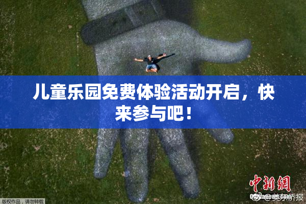 儿童乐园免费体验活动开启，快来参与吧！