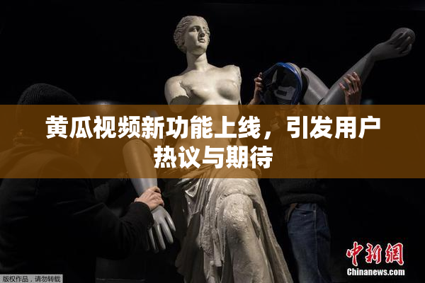 黄瓜视频新功能上线，引发用户热议与期待