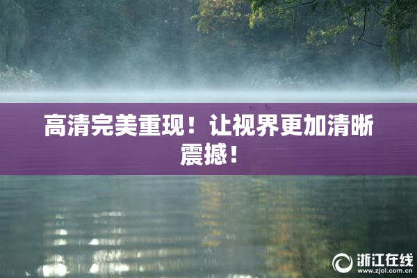 高清完美重现！让视界更加清晰震撼！