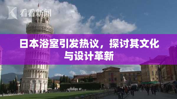 日本浴室引发热议，探讨其文化与设计革新