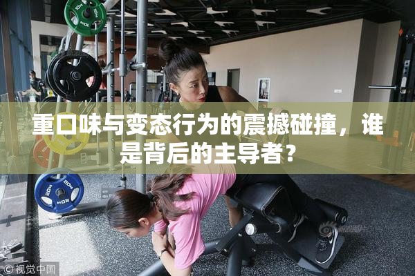 重口味与变态行为的震撼碰撞，谁是背后的主导者？