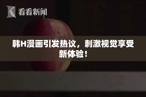 韩H漫画引发热议，刺激视觉享受新体验！