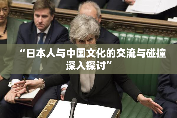 “日本人与中国文化的交流与碰撞深入探讨”