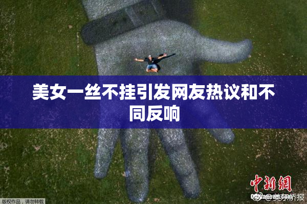 美女一丝不挂引发网友热议和不同反响