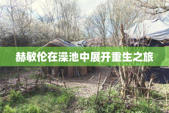 赫敏伦在澡池中展开重生之旅