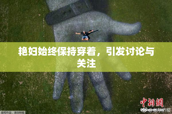 艳妇始终保持穿着，引发讨论与关注